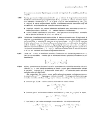 *5.131 Sean Y1 y Y2 variables aleatorias independientes normalmente distribuidas con medias m1 y m2, respecti-
vamente y varianzas s2
1 = s2
2 = s2
.
a Demuestre que Y1 y Y2 tienen distribución normal bivariante con r = 0.
b Considere U1 = Y1 + Y2 y U2 = Y1 – Y2. Use el resultado del Ejercicio 5.130 para demostrar que
U1 y U2 tienen una distribución normal bivariante y que U1 y U2 son independientes.
*5.132 Consulte el Ejercicio 5.131. ¿Cuáles son las distribuciones marginales de U1 y U2?
5.11 Valores esperados condicionales
La Sección 5.3 contiene un examen de funciones de probabilidad condicional y funciones de
densidad condicional que ahora relacionaremos con valores esperados condicionales. Éstos se
definen en la misma forma que los valores esperados univariantes, excepto que las densidades
condicionales y las funciones de probabilidad se usan en lugar de sus similares marginales.
DEFINICIÓN 5.13 Si Y1 y Y2 son dos variables aleatorias cualesquiera, el valor esperado condicional de
g(Y1), dado que Y2 = y2, se define que es
E(g(Y1) | Y2 = y2) =
q
−q
g(y1) f (y1 | y2) dy1
si Y1 y Y2 son continuas conjuntamente y
E(g(Y1) | Y2 = y2) =
toda y1
g(y1) p(y1 | y2)
si Y1 y Y2 son discretas conjuntamente.
EJEMPLO 5.31 Consulte las variables aleatorias Y1 y Y2 del Ejemplo 5.8, donde la función de densidad con-
junta está dada por
f (y1, y2) =
1/ 2, 0 ≤ y1 ≤ y2 ≤ 2,
0, en cualquier otro punto.
Encuentre el valor esperado condicional de la cantidad de ventas, Y1, dado que Y2 = 1.5.
Solución En el Ejemplo 5.8 determinamos que si 0  y2 ≤ 2,
f (y1 ∑ y2) =
1/y2, 0  y1 ≤ y2,
0, en cualquier otro punto.
Así, de acuerdo con la definición 5.13, para cualquier valor de y2 tal que 0  y2 ≤ 2,
E(Y1 ∑ Y2 = y2) =
q
−q
y1 f (y1 ∑ y2) dy1
=
y2
0
y1
1
y2
dy1 =
1
y2
y2
1
2
y2
0
=
y2
2
.
5.11 Valores esperados condicionales 285
 
