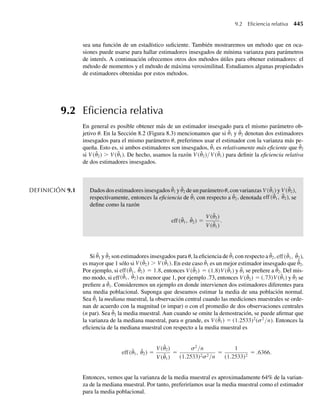 conjunta de Y y u se obtiene al multiplicar la condicional por la marginal. La distribución mar-
ginal de Y se obtiene entonces de la distribución conjunta mediante una integración o suma que
incluya los posibles valores de u. Los resultados de esta sección se pueden usar para encontrar
E(Y) y V(Y) sin que sea necesario determinar esta distribución marginal. Otros ejemplos de
modelos jerárquicos están contenidos en los Ejercicios 5.136, 5.138, 5.141 y 5.142.
Ejercicios
5.133 En el Ejercicio 5.9 determinamos que
f (y1, y2) =
6(1 − y2), 0 ≤ y1 ≤ y2 ≤ 1,
0, en cualquier otro punto
es una función de densidad de probabilidad conjunta válida.
a Encuentre E(Y1Y2 = y2).
b Use la respuesta que obtuvo en el inciso a para hallar E(Y1). (Compare esto con la respuesta hallada
en el Ejercicio 5.77.)
5.134 En los Ejemplos 5.32 y 5.33 determinamos que si Y es el número de artículos defectuosos, E(Y) = 1.25
y V(Y) = 1.5625. ¿Es probable que, en cualquier día determinado, Y sea mayor que 6?
5.135 En el Ejercicio 5.41 consideramos un programa de control de calidad que exige seleccionar en forma
aleatoria tres artículos de entre la producción diaria (que se supone es grande) de cierta máquina y ob-
servar el número de artículos defectuosos. La proporción p de artículos defectuosos producidos por la
máquina varía diariamente y tiene una distribución uniforme en el intervalo (0, 1). Encuentre
a el número esperado de artículos defectuosos observado entre los tres artículos muestreados.
b la varianza del número de artículos defectuosos de entre los tres muestreados.
5.136 En el Ejercicio 5.42 se supo que el número de defectos por yarda en cierta tela, Y, tenía una distribución
de Poisson con parámetro l. Se supuso que el parámetro l era una variable aleatoria con función de
densidad dada por
f (l) =
e−l
, l ≥ 0,
0, en cualquier otro punto.
.
a Encuentre el número esperado de defectos por yarda hallando primero el valor condicional de Y para
una l dada.
b Encuentre la varianza de Y.
c ¿Es probable que Y exceda de 9?
5.137 En el Ejercicio 5.38 supusimos que Y1, el peso de un artículo a granel abastecido por un proveedor, tenía
una distribución uniforme en el intervalo (0, 1). La variable aleatoria Y2 denotaba el peso del artículo
vendido y se suponía que tenía una distribución uniforme en el intervalo (0, y1), donde y1 era un valor
específico de Y1. Si el proveedor abasteció 3/4 de tonelada, ¿qué cantidad podría esperar vender durante
la semana?
5.138 Suponga que Y denota el número de bacterias por centímetro cúbico en un líquido particular y que Y
tiene una distribución de Poisson con parámetro l. También suponga que l varía de un lugar a otro
y tiene una distribución gamma con parámetros a y b, donde a es un entero positivo. Si aleatoriamente
seleccionamos un lugar, ¿cuál es
Ejercicios 289
 