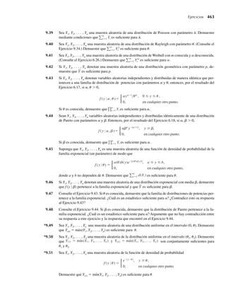 aleatorio de la computadora para producir valores u1, u2, . . . , un de una distribución uniforme
(0, 1) y luego calculamos yi = –b ln(1 − ui), i = 1, 2, . . . , n para obtener valores de variables
aleatorias con la distribución exponencial requerida.
Mientras una función de distribución prescrita F(y) posea una inversa única F–1
(⋅), se puede
aplicar la técnica anterior. En casos como el ilustrado en el Ejemplo 6.5 podemos fácilmente
escribir la forma de F–1
(⋅) y continuar como antes. Si la expresión de una función de distribu-
ción no se puede escribir en una forma fácilmente invertible (recuerde que las funciones de
distribución de variables aleatorias de distribución normal, gamma y beta se determinan por
medio de tablas que se obtuvieron con el uso de técnicas de integración numérica), nuestro
trabajo es más difícil. En estos casos se usan otros métodos para generar observaciones con
la distribución deseada.
En el siguiente conjunto de ejercicios encontrará problemas que se pueden resolver con el
uso de las técnicas presentadas en esta sección. Los ejercicios que implican determinar F–1
(U)
para alguna distribución específica F(y) se concentran en casos donde F–1
(⋅) existe en forma
cerrada.
Ejercicios
6.1 Sea Y una variable aleatoria con función de densidad de probabilidad dada por
f (y) =
2(1 − y), 0 ≤ y ≤ 1,
0, en cualquier otro punto.
a Encuentre la función de densidad de U1 = 2Y − 1.
b Encuentre la función de densidad de U2 = 1 − 2Y.
c Encuentre la función de densidad de U3 = Y2
.
d Encuentre E(U1), E(U2) y E(U3) usando las funciones de densidad obtenidas para estas variables
aleatorias.
e Encuentre E(U1), E(U2) y E(U3) con los métodos del Capítulo 4.
6.2 Sea Y una variable aleatoria con una función de densidad dada por
f (y) =
(3/2)y2
, −1 ≤ y ≤ 1,
0, en cualquier otro punto.
a Encuentre la función de densidad de U1 = 3Y .
b Encuentre la función de densidad de U2 = 3 −Y.
c Encuentre la función de densidad de U3 = Y2
.
6.3 Un proveedor de queroseno tiene una demanda semanal Y que posee una función de densidad de proba-
bilidad dada por
f (y) =
y, 0 ≤ y ≤ 1,
1, 1  y ≤ 1.5,
0, en cualquier otro punto,
con mediciones en cientos de galones. (Este problema planteó en el Ejercicio 4.13.) La utilidad del
proveedor está dada por U = 10Y − 4.
a Encuentre la función de densidad de probabilidad para U.
b Use la respuesta al inciso a para encontrar E(U).
c Encuentre E(U) con los métodos del Capítulo 4.
Ejercicios 307
06-Wakerly.indd 307
06-Wakerly.indd 307 27/7/09 02:42:38
27/7/09 02:42:38
 