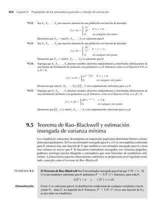 308 Capítulo 6 Funciones de variables aleatorias
6.4 La cantidad de harina consumida por día en una panadería es una variable aleatoria Y que tiene una
distribución exponencial con media igual a 4 toneladas. El costo de la harina es proporcional a U =
3Y + 1.
a Encuentre la función de densidad de probabilidad para U.
b Use la respuesta del inciso a para hallar E(U).
6.5 El tiempo de espera Y hasta la entrega de un nuevo componente para una operación industrial está uni-
formemente distribuido en el intervalo de 1 a 5 días. El costo de esta demora está dado por U = 2Y2
+
3. Encuentre la función de densidad de probabilidad para U.
6.6 La distribución conjunta de la cantidad de contaminantes emitida desde una chimenea sin aparato lim-
piador (Y1) y una chimenea igual pero con aparato limpiador (Y2) se dio en el Ejercicio 5.10 como
f (y1, y2) =
1, 0 ≤ y1 ≤ 2, 0 ≤ y2 ≤ 1, 2y2 ≤ y1,
0, en cualquier otro punto.
La reducción en la cantidad de contaminantes debida al aparato limpiador está dada por U = Y1 − Y2.
a Encuentre la función de densidad de probabilidad para U.
b Use la respuesta del inciso a para hallar E(U). Compare sus resultados con los del Ejercicio 5.78(c).
6.7 Suponga que Z tiene una distribución normal estándar.
a Encuentre la función de densidad de U = Z2
.
b ¿U tiene una distribución gamma? ¿Cuáles son los valores de a y b?
c ¿Cuál es otro nombre para la distribución de U?
6.8 Suponga que Y tiene una distribución beta con parámetros a y b.
a Encuentre la función de densidad de U = 1 – Y.
b Identifique la densidad de U como uno de los tipos que estudiamos en el Capítulo 4. Asegúrese de
identificar cualesquiera valores de parámetro.
c ¿Cómo están relacionadas E(U) y E(Y)?
d ¿Cómo están relacionadas V(U) y V(Y)?
6.9 Suponga que una unidad de mineral contiene una proporción Y1 de metal A y una proporción Y2 de
metal B. La experiencia ha demostrado que la función de densidad de probabilidad conjunta de Y1 y Y2
es uniforme en la región 0 ≤ y1 ≤ 1, 0 ≤ y2 ≤ 1, 0 ≤ y1 + y2 ≤ 1. Sea U = Y1 + Y2, la proporción del
metal A o B por unidad. Encuentre
a la función de densidad de probabilidad para U.
b E(U) usando la respuesta al inciso a.
c E(U) usando sólo las densidades marginales de Y1 y Y2.
6.10 El tiempo total desde la llegada hasta la terminación del servicio en un restaurante de comida rápida, Y1,
y el tiempo empleado en la fila de espera antes de llegar a la ventanilla de servicio, Y2, se dieron en el
Ejercicio 5.15 con función de densidad conjunta
f (y1, y2) =
e−y1 , 0 ≤ y2 ≤ y1  q,
0, en cualquier otro punto.
Otra variable aleatoria de interés es U = Y1 − Y2, el tiempo empleado en la ventanilla de servicio.
Encuentre
a la función de densidad de probabilidad para U.
b E(U) y V(U). Compare sus respuestas con los resultados del Ejercicio 5.108.
06-Wakerly.indd 308
06-Wakerly.indd 308 27/7/09 02:42:38
27/7/09 02:42:38
 