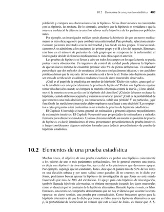 a Demuestre que la densidad conjunta de (U1, U2) es
fU1,U2
(u1, u2) =
1
b2
u1e−u1/b 1
(1 + u2)2
, 0  u1, 0  u2,
0, en cualquier otro punto.
b ¿U1 y U2 son independientes? ¿Por qué?
6.7 Estadísticos de orden
Numerosas funciones de variables aleatorias de interés en la práctica dependen de las mag-
nitudes relativas de las variables observadas. Por ejemplo, podemos estar interesados en la
máxima velocidad que se alcanza en una carrera de automóviles o en el ratón más pesado de
entre los alimentados con cierta dieta. Esto quiere decir que con frecuencia ordenamos varia-
bles aleatorias observadas de acuerdo con sus magnitudes. Las variables ordenadas resultantes
se denominan estadísticos de orden.
Formalmente, denotemos con Y1, Y2, . . . , Yn a variables aleatorias continuas e indepen-
dientes, con función de distribución F(y) y función de densidad f(y). Denotamos las variables
aleatorias ordenadas Yi por Y(1) y Y(2), . . . , Y(n), donde Y(1) ≤ Y(2) ≤ ⋅ ⋅ ⋅ ≤ Y(n). (Debido a que
las variables aleatorias son continuas, los signos de igualdad pueden ignorarse.) Usando esta
notación,
Y(1) = mín(Y1, Y2, . . . , Yn)
es la mínima de las variables aleatorias Yi, y
Y(n) = máx(Y1, Y2, . . . , Yn)
es la máxima de las variables aleatorias Yi.
Las funciones de densidad de probabilidad para Y(1) y Y(n) se pueden determinar usando
el método de las funciones de distribución. Primero vamos a deducir la función de densidad
de Y(n). Como Y(n) es la máxima de Y1, Y2, . . . , Yn, el evento (Y(n) ≤ y) ocurrirá si y sólo si los
eventos (Yi ≤ y) ocurren para toda i = 1, 2, . . . , n. Esto es,
P(Y(n) ≤ y) = P(Y1 ≤ y, Y2 ≤ y, . . . , Yn ≤ y).
Debido a que las Yi son independientes y P(Yi ≤ y) = F(y) para i = 1, 2, . . . , n, se deduce
que la función de distribución de Y(n) está dada por
FY(n)
(y) = P(Y(n) ≤ y) = P(Y1 ≤ y)P(Y2 ≤ y) P(Yn ≤ y) = [F(y)]n
.
. . .
Si con g(n)(y) denotamos la función de densidad de Y(n), vemos que, al evaluar las derivadas
de ambos lados,
g(n)(y) = n[F(y)]n−1
f (y).
La función de densidad para Y(1) se puede hallar de un modo similar. La función de distri-
bución de Y(1) es
FY(1)
(y) = P(Y(1) ≤ y) = 1 − P(Y(1)  y).
Como Y(1) es la mínima de Y1, Y2, . . . , Yn, se deduce que el evento (Y(1)  y) ocurre si y sólo
si los eventos (Yi  y) ocurren para i = 1, 2, . . . , n. Debido a que las Yi son independientes y
6.7 Estadísticos de orden 333
06-Wakerly.indd 333
06-Wakerly.indd 333 27/7/09 02:42:46
27/7/09 02:42:46
 