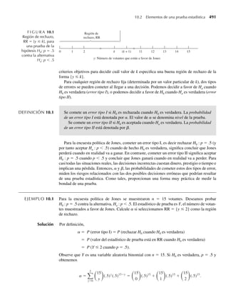 La función de densidad marginal para cualquiera de los estadísticos de orden se puede hallar
a partir de esta función de densidad conjunta, de lo cual no nos ocuparemos formalmente en
este texto.
EJEMPLO 6.16 Componentes electrónicos de cierto tipo tienen una vida útil Y, con densidad de probabilidad
dada por
f (y) =
(1/100)e−y/100
, y  0,
0, en cualquier otro punto.
(La duración de la vida útil se expresa en horas.) Suponga que dos de estos componentes
operan de manera independiente y en serie en cierto sistema (en consecuencia, el sistema
falla cuando cualquiera de los dos componentes deja de funcionar). Encuentre la función de
densidad para X, la duración de la vida útil del sistema.
Solución Como el sistema deja de funcionar cuando falla el primer componente, X = mín(Y1, Y2), don-
de Y1 y Y2 son variables aleatorias independientes con la densidad dada. Entonces, como F(y)
= 1 − e–y/100
, para y ≥ 0,
fX (y) = g(1)(y) = n[1 − F(y)]n−1
f (y)
=
2e−y/100
(1/100)e−y/100
, y  0,
0, en cualquier otro punto,
y se deduce que
fX (y) =
(1/50)e−y/50
, y  0,
0, en cualquier otro punto.
Por tanto, el mínimo de las dos variables aleatorias exponencialmente distribuidas tiene una
distribución exponencial. Observe que la duración media de cada uno de los componentes es
100 horas, mientras que la duración media del sistema es E(X) = E(Y(1) = 50 = 100/2. Q
EJEMPLO 6.17 Suponga que los componentes del Ejemplo 6.16 operan en paralelo (por tanto, el sistema no
falla sino hasta que fallen los dos componentes). Encuentre la función de densidad de X, la
duración del sistema.
Solución Ahora X = máx(Y1, Y2), y
fX (y) = g(2)(y) = n[F(y)]n−1
f (y)
=
2(1 − e−y/100
)(1/100)e−y/100
, y  0,
0, en cualquier otro punto,
y, por tanto,
fX (y) =
(1/50)(e−y/100
− e−y/50
), y  0,
0, en cualquier otro punto.
Vemos aquí que el valor máximo de las dos variables aleatorias exponenciales no es una va-
riable aleatoria exponencial. Q
6.7 Estadísticos de orden 335
06-Wakerly.indd 335
06-Wakerly.indd 335 27/7/09 02:42:47
27/7/09 02:42:47
 