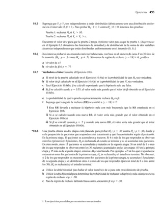 c Utilice el resultado del inciso b y el Ejercicio 6.76 para hallar V(Y(k) – Y(j)), la varianza de la diferencia
entre estadísticos de orden dos.
6.78 Consulte el Ejercicio 6.76. Si Y1, Y2, . . . , Yn son variables aleatorias uniformemente distribuidas e inde-
pendientes en el intervalo [0, 1], demuestre que Y(k), la estadística de k-ésimo orden, tiene una función
de densidad beta con a= k y b = n – k + 1.
6.79 Consulte el Ejercicio 6.77. Si Y1, Y2, . . . , Yn son variables aleatorias independientes uniformemente
distribuidas en el intervalo [0, u], demuestre que U = Y(1)/Y(n) y Y(n) son independientes.
6.80 Sean Y1, Y2, . . . , Yn variables aleatorias independientes, cada una con una distribución beta, con a = b
= 2. Encuentre
a la función de distribución de probabilidad de Y(n)= máx(Y1, Y2, . . . , Yn),
b la función de densidad de Y(n),
c E(Y(n)) cuando n = 2.
6.81 Sean Y1, Y2, . . . , Yn variables aleatorias exponencialmente distribuidas e independientes con media b.
a Demuestre que Y(1) = mín(Y1, Y2, . . . , Yn) tiene una distribución exponencial, con media b/n.
b Si n = 5 y b = 2, encuentre P(Y(1) ≤ 3.6).
6.82 Si Y es una variable aleatoria continua y m es la mediana de la distribución, entonces m es tal que
P(Y ≤ m) = P(Y ≥ m) = 1/2. Si Y1, Y2, . . . , Yn son variables aleatorias exponencialmente dis-
tribuidas e independientes con media b y mediana m, el Ejemplo 6.17 implica que Y(n) = máx(Y1,
Y2, . . . , Yn) no tiene una distribución exponencial. Use la forma general de FY(n)
(y) para demostrar que
P(Y(n)  m) = 1 − (.5)n .
6.83 Consulte el Ejercicio 6.82. Si Y1, Y2, . . . , Yn es una muestra aleatoria de cualquier distribución continua
con media m, ¿cuál es P(Y(n)  m)?
6.84 Consulte el Ejercicio 6.26. La función de densidad Weibull está dada por
f (y) =
1
a
mym−1
e−ym/a
, y  0,
0, en cualquier otro punto,
donde a y m son constantes positivas. Si una muestra aleatoria de tamaño n se toma de una población
con distribución Weibull, encuentre la función de distribución y la función de densidad para Y(1) =
mín(Y1, Y2, . . . , Yn). ¿Y(1) tiene una distribución Weibull?
6.85 Sean Y1 y Y2 independientes y uniformemente distribuidas en el intervalo (0, 1). Encuentre P(2Y(1)
Y(2)).
*6.86 Sean Y1, Y2, . . . , Yn variables aleatorias independientes exponencialmente distribuidas con media b.
Obtenga la
a función de densidad para Y(k), el estadístico de k-ésimo orden, donde k es un entero entre 1 y n.
b función de densidad conjunta para Y(j) y Y(k) donde j y k son enteros 1 ≤ j  k ≤ n.
6.87 Los precios de apertura por acción Y1 y Y2 de dos acciones similares son variables aleatorias indepen-
dientes, cada una con una función de densidad dada por
f (y) =
(1/2)e−(1/2)(y−4)
, y ≥ 4,
0, en cualquier otro punto.
En una mañana determinada, un inversionista va a comprar acciones de la emisión menos costosa.
Encuentre
Ejercicios 339
06-Wakerly.indd 339
06-Wakerly.indd 339 27/7/09 02:42:47
27/7/09 02:42:47
 