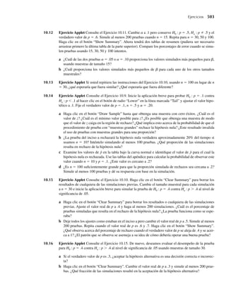 7.1 Introducción 347
DEFINICIÓN 7.1 Un estadístico es una función de las variables aleatorias observables en una muestra y
de constantes conocidas.
Usted ha encontrado numerosas estadísticas, la media muestral Y, la varianza muestral
S2
, Y(n) = máx(Y1, Y2, . . . , Yn), Y(1) = mín(Y1, Y2, . . . , Yn), la amplitud R = Y(n) – Y(1),
la mediana muestral, etcétera. Se usan estadísticos para hacer inferencias (estimaciones o
decisiones) acerca de parámetros de población desconocidos. Como todos los estadísticos
son funciones de las variables aleatorias observadas en una muestra, también son variables
aleatorias. En consecuencia, todos los estadísticos tienen distribuciones de probabilidad, que
llamaremos sus distribuciones muestrales. Desde un punto de vista práctico, la distribución
muestral de un estadístico proporciona un modelo teórico para el histograma de frecuencia
relativa de los posibles valores del estadístico que observaríamos por medio de muestreo re-
petido.
El siguiente ejemplo contiene una distribución de muestreo de la media muestral cuando se
obtienen muestras de una población conocida asociada con lanzar al aire un dado sin cargar.
EJEMPLO 7.1 Un dado sin cargar se lanza tres veces. Sean Y1, Y2 y Y3 el número de puntos vistos en la
cara superior para los tiros 1, 2 y 3, respectivamente. Suponga que estamos interesados en
Y = (Y1 +Y2 +Y3)/3, el número promedio de puntos vistos en una muestra de tamaño 3.
¿Cuáles son la media mY y la desviación estándar sY , de Y ? ¿Cómo podemos determinar la
distribución muestral de Y?
Solución En el Ejercicio 3.22 se demostró que m = E(Yi ) = 3.5 y s2
= V (Yi ) = 2.9167, i = 1, 2, 3.
Como Y1, Y2 y Y3 son variables aleatorias independientes, el resultado obtenido en el Ejemplo
5.27 (usando el Teorema 5.12) implica que
E(Y) = m = 3.5, V (Y) =
s2
3
=
2.9167
3
= .9722, sY =√.9722 = .9860.
¿Cómo podemos deducir la distribución de la variable aleatoria Y? Los posibles valores de
la variable aleatoria W = Y1 + Y2 + Y3 son 3, 4, 5, . . . , 18 y Y = W/3. Como el dado está
equilibrado, es decir, no cargado, cada uno de los 63
= 216 valores distintos de la variable
aleatoria multivariante (Y1, Y2, Y3) son igualmente probables y
P(Y1 = y1, Y2 = y2, Y3 = y3) = p(y1, y2, y3) = 1/ 216,
yi = 1, 2, . . . , 6, i = 1, 2, 3.
Por tanto,
P(Y = 1) = P(W = 3) = p(1, 1, 1) = 1/216
P(Y = 4/3) = P(W = 4) = p(1, 1, 2) + p(1, 2, 1) + p(2, 1, 1) = 3/216
P(Y = 5/3) = P(W = 5) = p(1, 1, 3) + p(1, 3, 1) + p(3, 1, 1)
+ p(1, 2, 2) + p(2, 1, 2) + p(2, 2, 1) = 6/216.
Las probabilidades P(Y = i/3), i = 7, 8, . . . , 18 se obtienen de manera análoga. Q
 