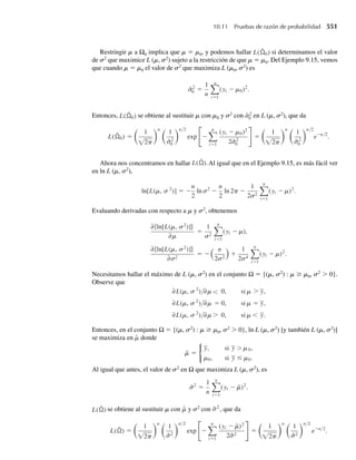 386 Capítulo 7 Distribuciones muestrales y el teorema del límite central
comportamiento de frecuencia relativa de los estadísticos en muestreo repetido; en consecuen-
cia, se conocen como distribuciones muestrales. Hemos visto que las distribuciones normales,
x2
, t y F dan modelos para las distribuciones de muestreo de estadísticos empleados para
hacer inferencias acerca de los parámetros asociados con distribuciones normales. Para mayor
comodidad, la Tabla 7.2 contiene un resumen de los comandos R (o S-Plus) que proporcionan
probabilidades y cuantiles asociados con estas distribuciones.
Cuando el tamaño muestral es grande, la media muestral Y
–
posee una distribución aproxi-
madamente normal si la muestra aleatoria se toma de cualquier distribución con media finita
m y una varianza finita s2
. Este resultado, conocido como el teorema del límite central, tam-
bién proporciona la justificación para calcular probabilidades binomiales con probabilidades
correspondientes asociadas con la distribución normal.
Las distribuciones muestrales expuestas en este capítulo se usarán en los procedimientos
para hacer inferencias que se presentan en capítulos subsecuentes.
Bibliografía y lecturas adicionales
Casella, G., and R. L. Berger. 2002. Statistical Inference, 2nd ed. Pacific Grove, Calif.:
Duxbury.
Hoel, P. G. 1984. Introduction to Mathematical Statistics, 5th ed. New York: Wiley.
Hogg, R. V., A. T. Craig, and J. W. McKean. 2005. Introduction to Mathematical Statistics,
6th ed. Upper Saddle River, N. J.: Pearson Prentice Hall.
Mood, A. M., F. A. Graybill, and D. Boes. 1974. Introduction to the Theory of Statistics,
3d ed. New York: McGraw-Hill.
Parzen, E. 1992. Modern Probability Theory and Its Applications. New York:
Wiley-Interscience.
Ejercicios complementarios
7.88 La eficiencia (en lúmenes por watt) de los focos de cierto tipo tiene una media poblacional de 9.5 y
desviación estándar de .5, de acuerdo con especificaciones de producción. Las especificaciones para un
cuarto en el que ocho de estos focos se han de instalar exigen que el promedio de eficiencia de los mis-
Tabla 7.2 Procedimientos R (y S-Plus) que dan probabilidades y percentiles para distribuciones normales,
x2, t y F
p-ésimo cuantil
Distribución P(Y ≤ y0) fp tal que P(Y ≤ fp) = p
Normal (m,s) pnorm(y0,m,σ) qnorm(p,m,σ)
χ2
con ν grados de libertad pchisq(y0, ν) qchisq(p,ν)
t con ν grados de libertad pt(y0, ν) qt(p,ν)
F con ν1 gl en el numerador, pf(y0, ν1, ν2) qf(p,ν1, ν2)
ν2 gl en el denominador
 