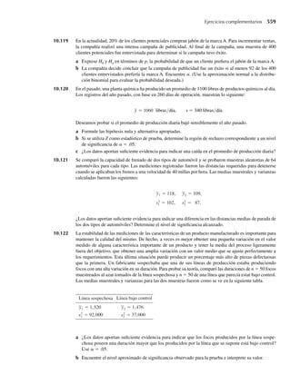 394 Capítulo 8 Estimación
Ejercicios
8.1 Usando la identidad
(û − u) = [û − E(û)] + [E(û) − u] = [û − E(û)] + B(û),
demuestre que
MSE(û) = E[(û − u)2
] = V (û) + (B(û))2
.
8.2 a Si û es un estimador insesgado para u, ¿cuál es B(û)?
b Si B(û) = 5, ¿cuál es E(û)?
8.3 Suponga que û es un estimador para un parámetro u y E(û) = au +b para algunas constantes diferentes
de cero a y b.
a En términos de a, b, y u, ¿cuál es B(û)?
b Encuentre una función de û, por ejemplo û,* que es un estimador insesgado para u.
8.4 Consulte el Ejercicio 8.1.
a Si û es un estimador insesgado para u, cómo se compara MSE(û) con V (û)?
b Si û es un estimador insesgado para u, cómo se compara MSE(û) con V (û)?
8.5 Consulte los Ejercicios 8.1 y considere el estimador insesgado û* que usted propuso en el Ejercicio
8.3.
a Exprese MSE (û )
* como función de V (û).
b Dé un ejemplo de un valor para a para el cual MSE(û )  MSE(û).
*
c Dé un ejemplo de valores para a y b para los cuales MSE(û )  MSE(û).
*
8.6 Suponga que E(û1) = E(û2) = u, V (û1) = s2
1 , y V (û2) = s2
2 . Considere el estimador û3 = aû1 +
(1 − a)û2.
a Demuestre que û3 es un estimador insesgado para u.
b Si û1 y û2 son independientes, ¿cómo debe escogerse la constante a para minimizar la varianza de
û3?
8.7 Considere la situación descrita en el Ejercicio 8.6. ¿Cómo debe elegirse la constante a para minimizar
la varianza de û3, si û1 y û2 no son independientes pero son tales que Cov (û1, û2) = c ≠ 0?
8.8 Suponga que Y1, Y2, Y3 denotan una muestra aleatoria de una distribución exponencial con función de
densidad
f (y) =
1
u
e−y/u
, y  0,
0, en cualquier otro punto.
Considere los siguientes cinco estimadores de u:
û1 = Y1, û2 =
Y1 + Y2
2
, û3 =
Y1 + 2Y2
3
, û4 = mín(Y1, Y2, Y3), û5 = Y.
a ¿Cuáles de estos estimadores son insesgados?
b Entre los estimadores insesgados, ¿cuál tiene la varianza más pequeña?
 
