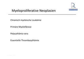 A. Wacker 2014
Myeloproliferative Neoplasien
Chronisch myeloische Leukämie
Primäre Myelofibrose
Polycythämia vera
Essentielle Thrombozythämie
 