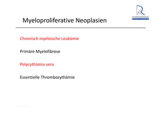 A. Wacker 2014
Myeloproliferative Neoplasien
Chronisch myeloische Leukämie
Primäre Myelofibrose
Polycythämia vera
Essentielle Thrombozythämie
 