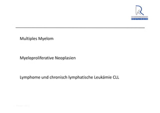 A. Wacker 2014
Multiples Myelom
Myeloproliferative Neoplasien
Lymphome und chronisch lymphatische Leukämie CLL
 
