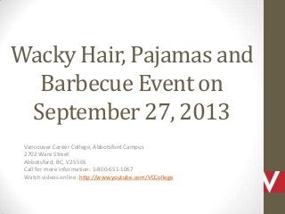 Wacky Hair, Pajamas and
Barbecue Event on
September 27, 2013
Vancouver Career College, Abbotsford Campus
2702 Ware Street
Abbotsford, BC, V2S 5E6
Call for more information: 1-800-651-1067
Watch videos online: http://www.youtube.com/VCCollege
 