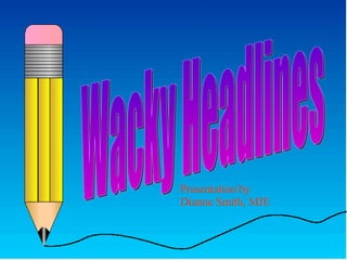 Wacky Headlines Presentation by Dianne Smith, MJE 