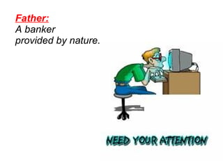 Father:   A banker  provided by nature.   