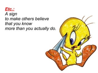 Etc.:   A sign  to make others believe  that you know  more than you actually do.  