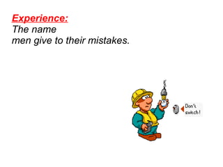 Experience:   The name  men give to their mistakes.  