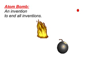 Atom Bomb:   An invention  to end all inventions.   