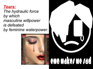 Tears:   The hydraulic force  by which  masculine willpower  is defeated  by feminine waterpower.  
