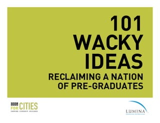 101
    WACKY
     IDEAS
RECLAIMING A NATION
  OF PRE-GRADUATES
 