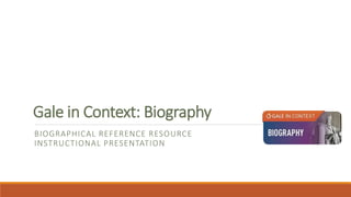 Gale in Context: Biography
BIOGRAPHICAL REFERENCE RESOURCE
INSTRUCTIONAL PRESENTATION
 