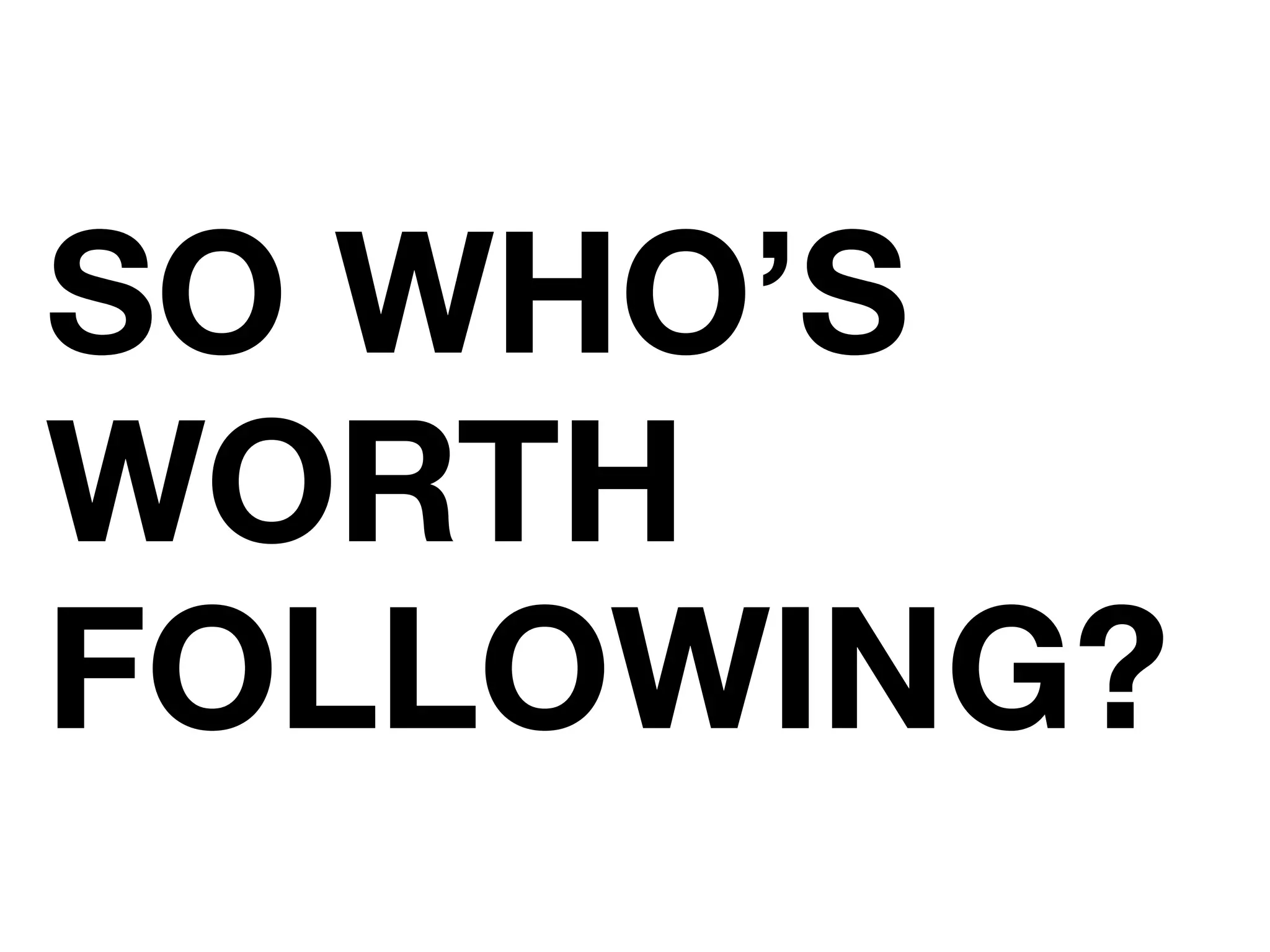 SO WHO&rsquo;S
WORTH
FOLLOWING?
 