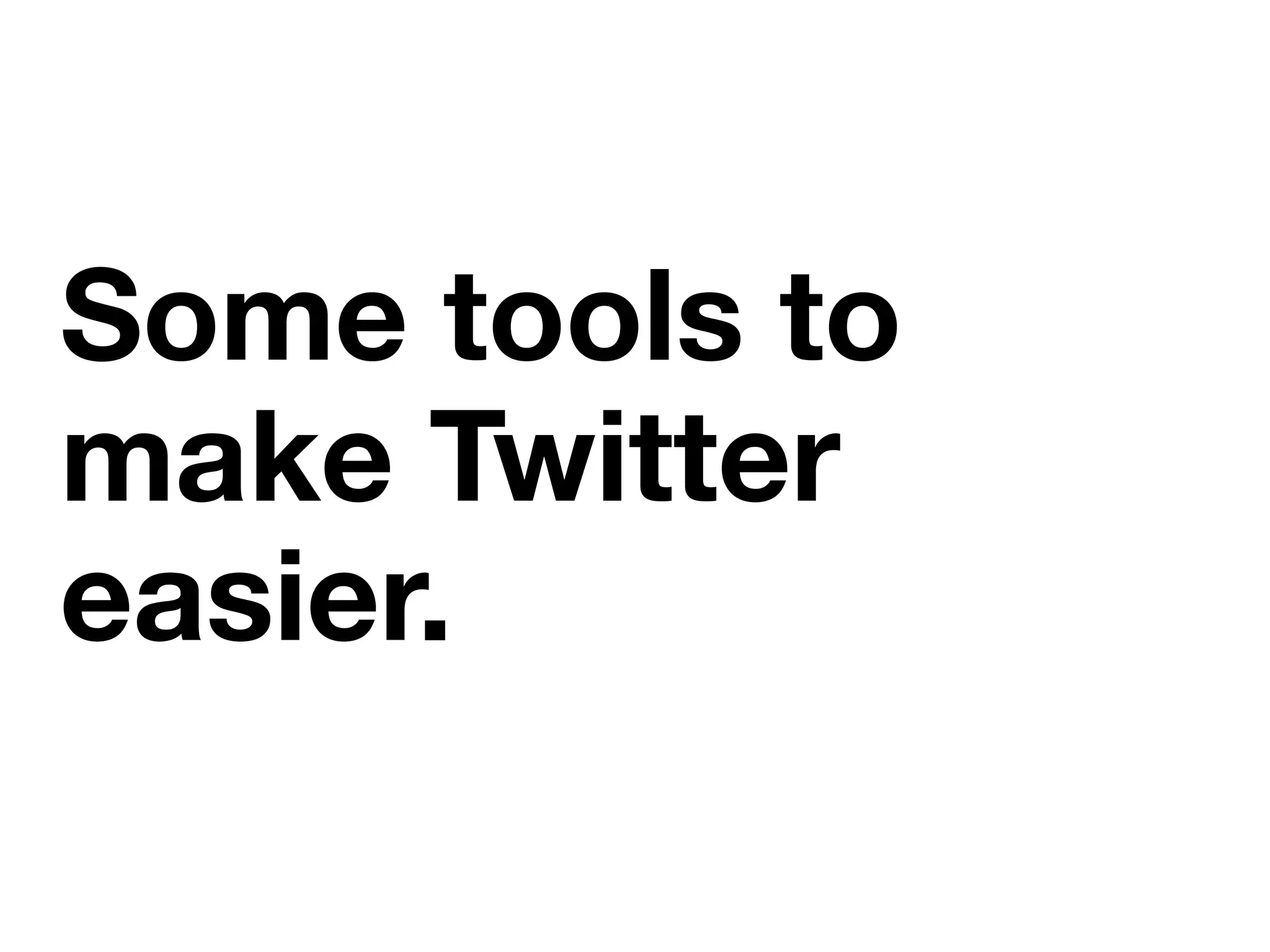 Some tools to
make Twitter
easier.
 