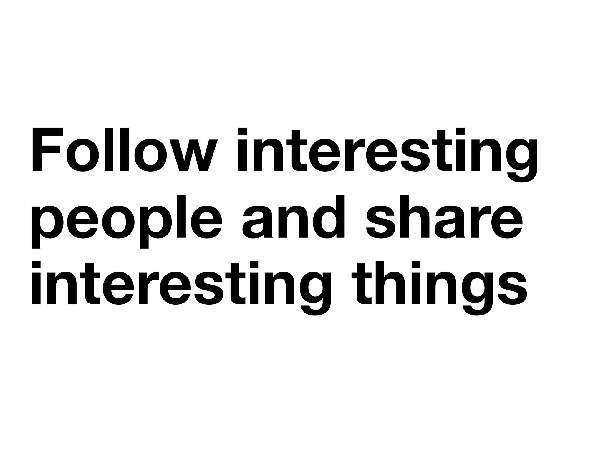 Follow interesting
people and share
interesting things
 