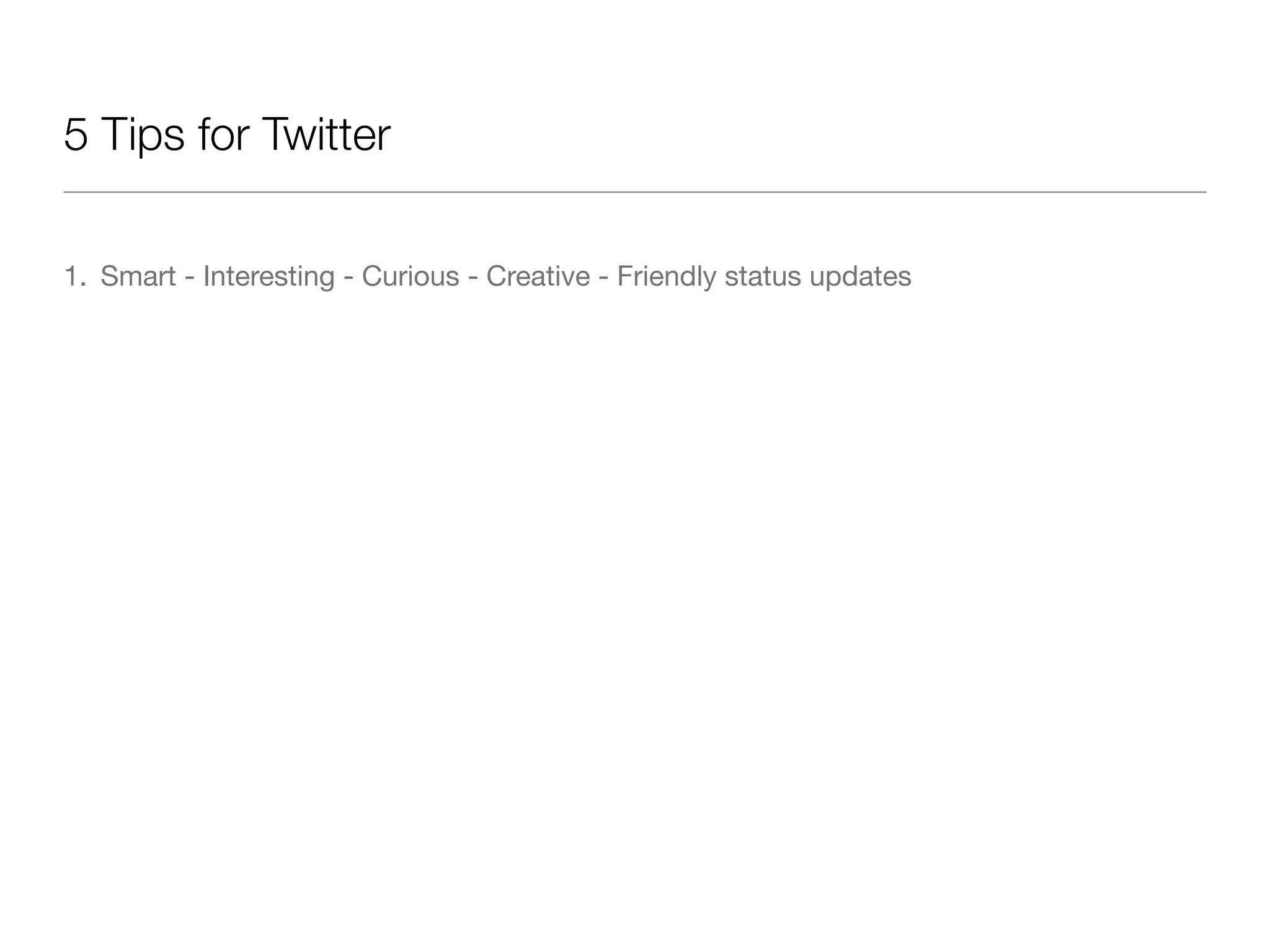 5 Tips for Twitter

1. Smart - Interesting - Curious - Creative - Friendly status updates
 
