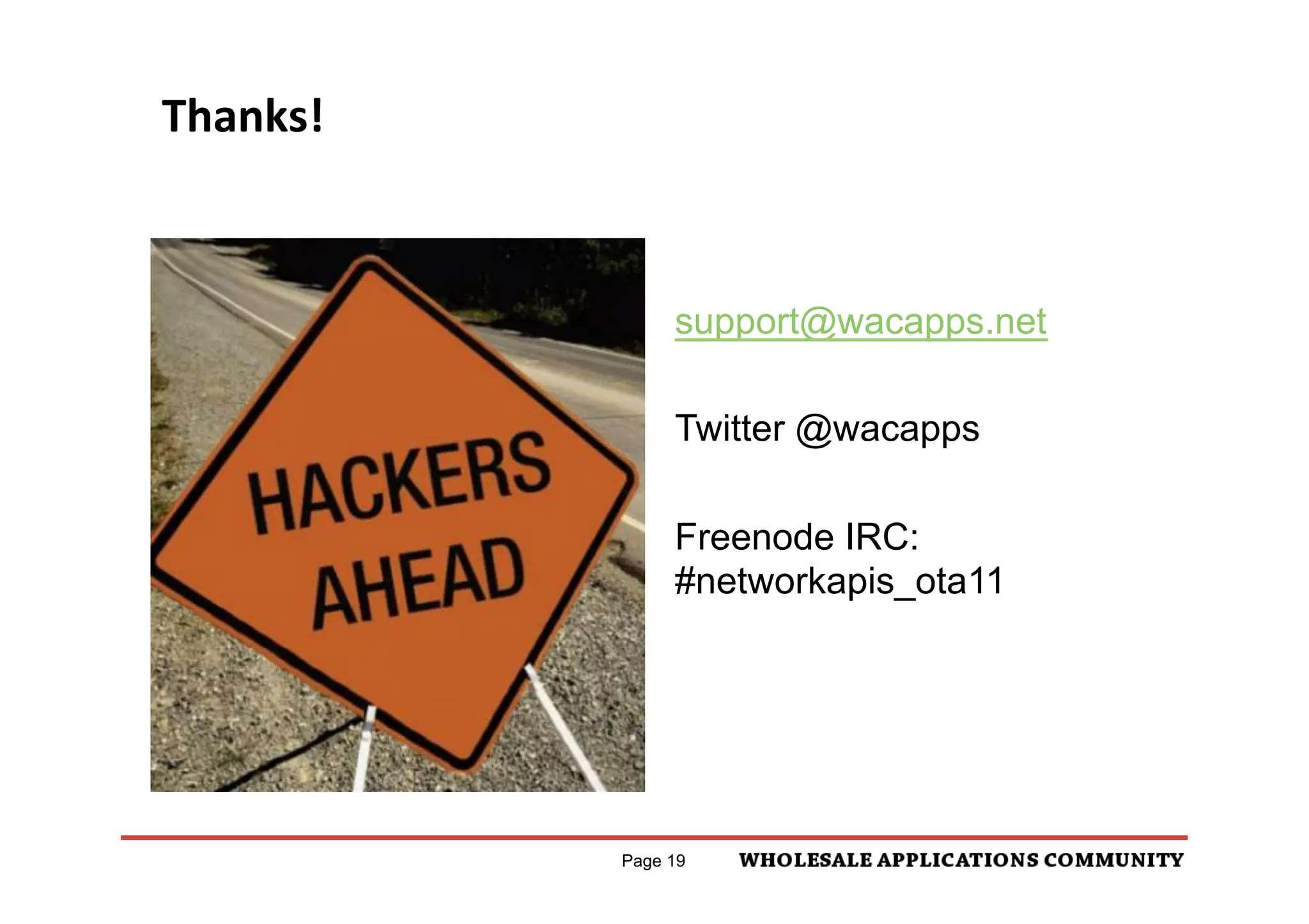 Thanks!	
  



                   support@wacapps.net

                   Twitter @wacapps

                   Freenode IRC:
                   #networkapis_ota11




              Page 19
 