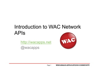 Introduction to WAC Network
APIs
  http://wacapps.net
  @wacapps
                          !"#$%"&'()*$"%+
                          !"#$%&'(#)*")+*,

                 Page 1
 