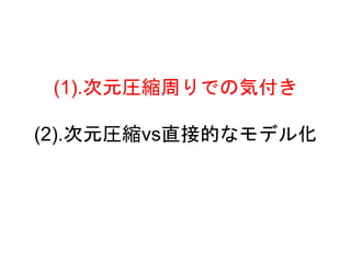 (1).次元圧縮周りでの気付き
(2).次元圧縮vs直接的なモデル化
 