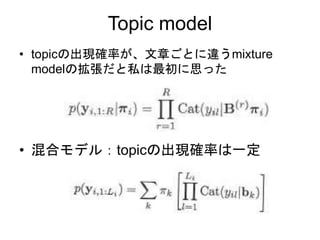 Topic model
• topicの出現確率が、文章ごとに違うmixture
modelの拡張だと私は最初に思った
• 混合モデル：topicの出現確率は一定
 