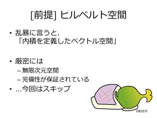 [前提] ヒルベルト空間
•  乱暴暴に⾔言うと、
「内積を定義したベクトル空間」
•  厳密には
– 無限次元空間
– 完備性が保証されている
•  …今回はスキップ
©和光市
 