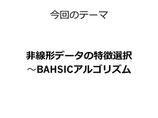 今回のテーマ
⾮非線形データの特徴選択
〜～BAHSICアルゴリズム
 