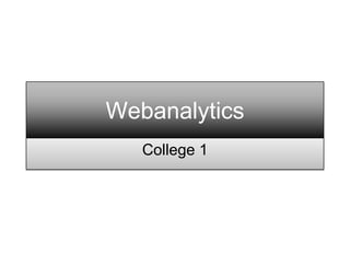 Webanalytics
   College 1
 