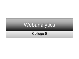 Webanalytics
   College 5
 