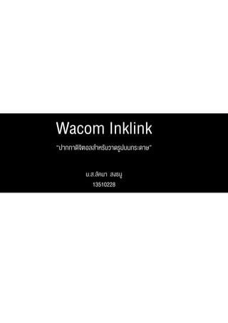 Wacom Inklink
“ปากกาดจตอลสาหรบวาดรปบนกระดาษ”
       ิิ   ํ ั     ู

         น.ส.ลัคนา สงธนู
            13510228
 