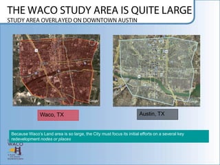 Waco, TX                                              Austin, TX


Because Waco‟s Land area is so large, the City must focus its initial efforts on a several key
redevelopment nodes or places
 
