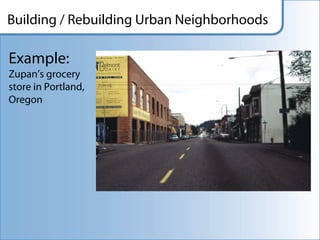 Building / Rebuilding Urban Neighborhoods

Example:
Zupan’s grocery
store in Portland,
Oregon
 