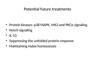 Potential future treatments
• Protein kinases: p38 MAPK, MK2 and PKCα signaling
• Notch signaling
• IL-13
• Suppressing the unfolded protein response
• Maintaining redox homeostasis
 