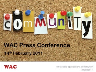 WAC Press Conference
14th February 2011


                     wholesale applications community
                                           © WAC 2011
 
