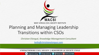 Planning and Managing Leadership
Transitions within CSOs
Christian Elongué, Knowledge Management Consultant
hello@christianelongue.com
 