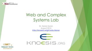 Web and Complex
Systems Lab
Dr. Derek Doran
August 2015
http://knoesis.wright.edu/doran
 