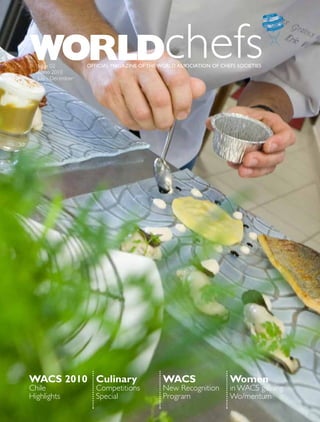 Worldchefs
  Issue 02
  anno 2010
                    Official Magazine Of the WOrld assOciatiOn Of chefs sOcieties

  July - December




WaCs 2010 Culinary                            WaCs                    Women
Chile                  Competitions           New Recognition         in WaCS gaining
Highlights             Special                Program                 Wo/mentum
 