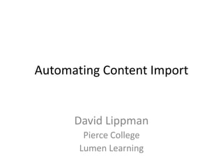 Automating Content Import
David Lippman
Pierce College
Lumen Learning
 