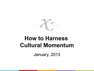 How to Harness
Cultural Momentum
    January, 2013
 