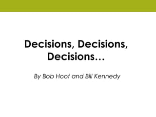 Decisions, Decisions,
Decisions…
By Bob Hoot and Bill Kennedy
 