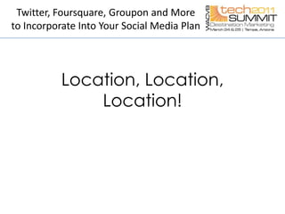 Location, Location, Location!Twitter, Foursquare, Groupon and More to Incorporate Into Your Social Media Plan