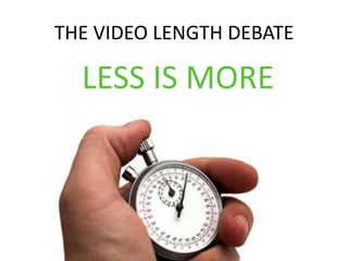 THE VIDEO LENGTH DEBATE

  LESS IS MORE
 
