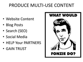 PRODUCE MULTI-USE CONTENT

•   Website Content
•   Blog Posts
•   Search (SEO)
•   Social Media
•   HELP Your PARTNERS
•   GAIN TRUST
 