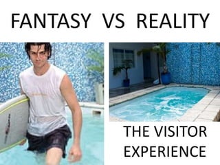 FANTASY VS REALITY



          THE VISITOR
          EXPERIENCE
 