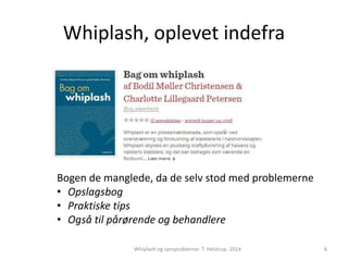 Whiplash, oplevet indefra 
Bogen de manglede, da de selv stod med problemerne 
• Opslagsbog 
• Praktiske tips 
• Også til pårørende og behandlere 
Whiplash og synsproblemer. T. Helstrup. 2014 6 
 